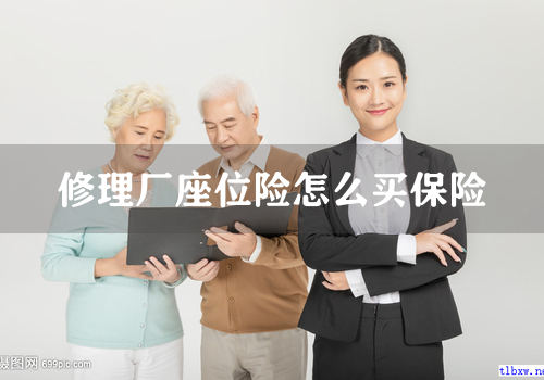 修理厂座位险怎么买保险