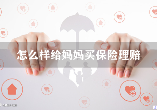 怎么样给妈妈买保险理赔