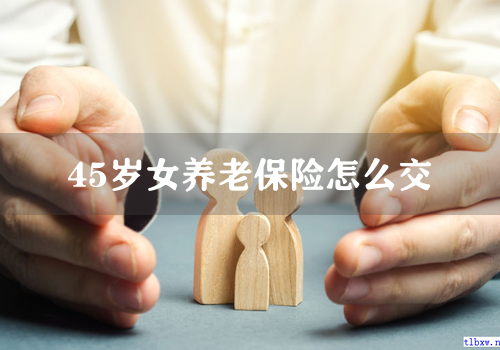 45岁女养老保险怎么交