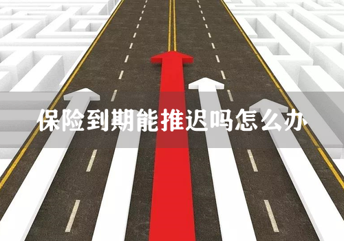保险到期能推迟吗怎么办