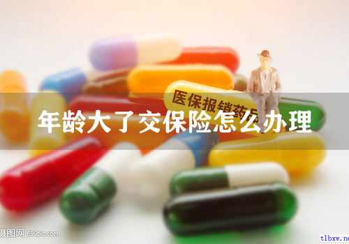 年龄大了交保险怎么办理