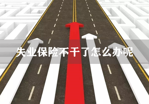 失业保险不干了怎么办呢