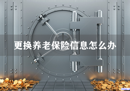 更换养老保险信息怎么办