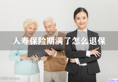 人寿保险期满了怎么退保