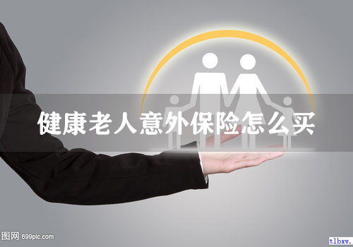健康老人意外保险怎么买