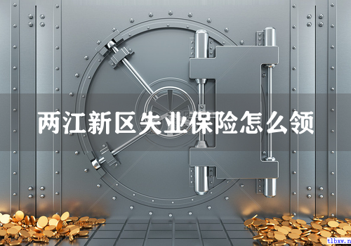 两江新区失业保险怎么领