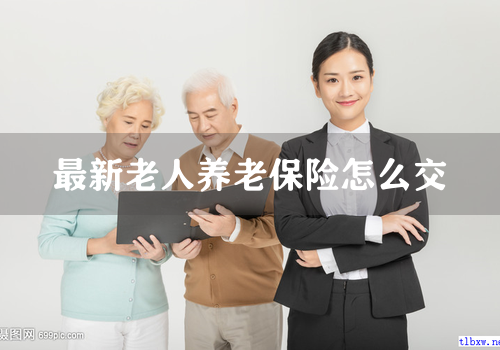 最新老人养老保险怎么交