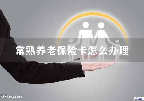 常熟养老保险卡怎么办理