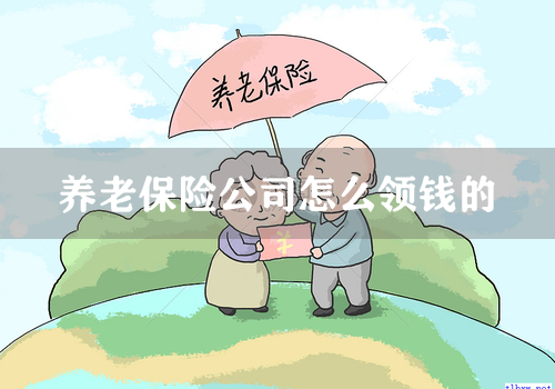 养老保险公司怎么领钱的