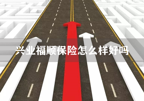 兴业福顺保险怎么样好吗