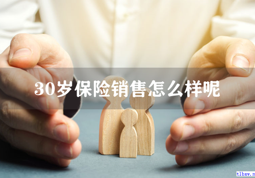 30岁保险销售怎么样呢