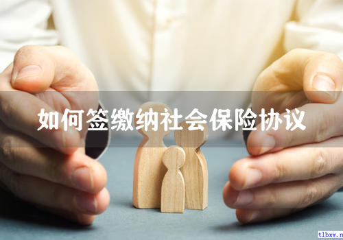 如何签缴纳社会保险协议