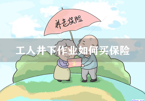 工人井下作业如何买保险