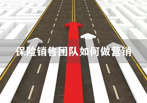保险销售团队如何做营销